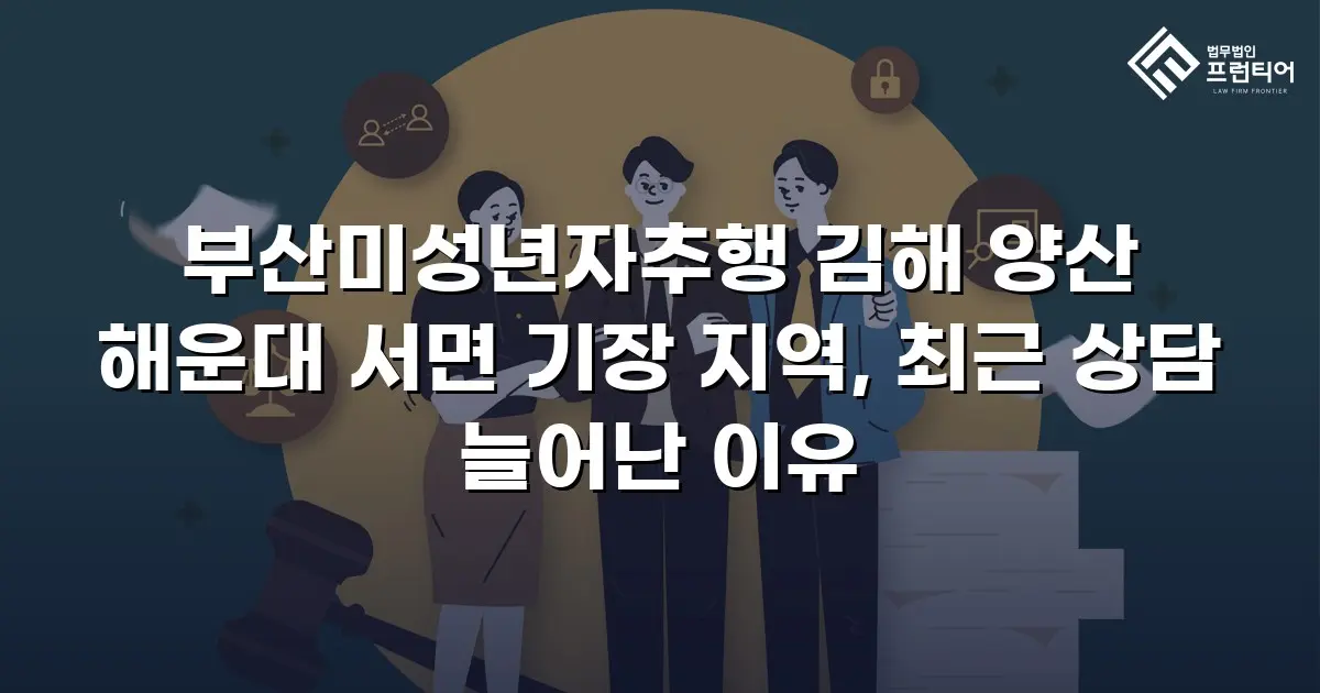 부산미성년자추행 김해 양산 해운대 서면 기장 지역, 최근 상담 늘어난 이유