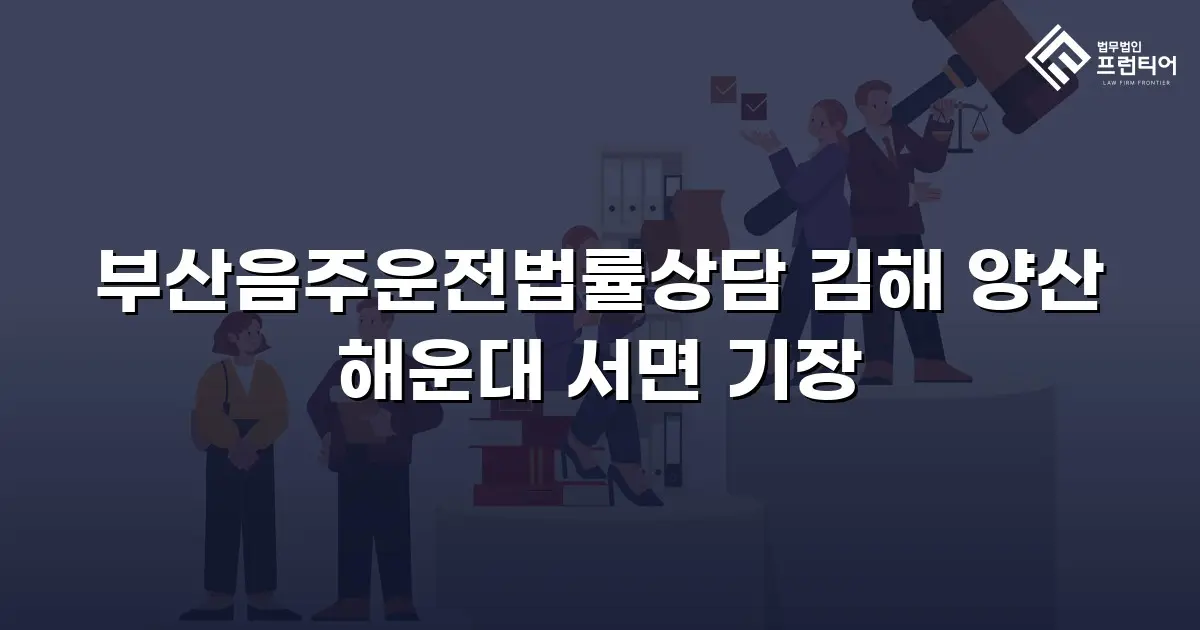 부산음주운전법률상담 김해 양산 해운대 서면 기장