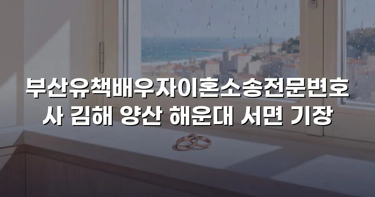 부산유책배우자이혼소송전문변호사 김해 양산 해운대 서면 기장