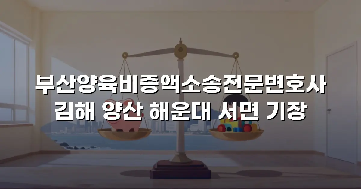 부산양육비증액소송전문변호사 김해 양산 해운대 서면 기장