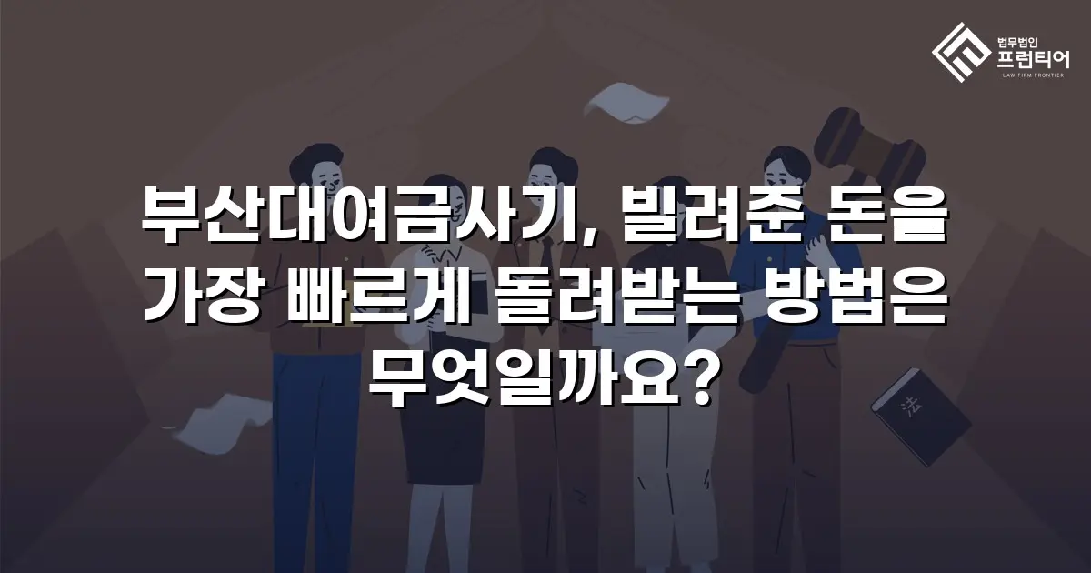 부산대여금사기, 빌려준 돈을 가장 빠르게 돌려받는 방법은 무엇일까요?