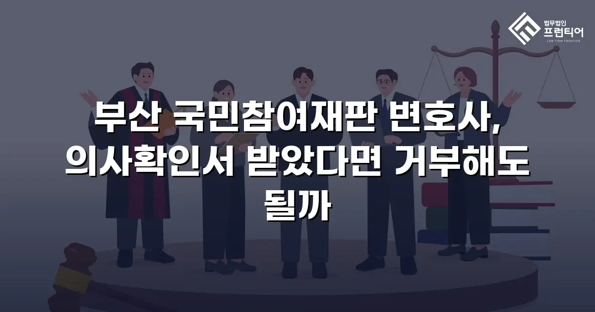 부산 국민참여재판 변호사, 의사확인서 받았다면 거부해도 될까
