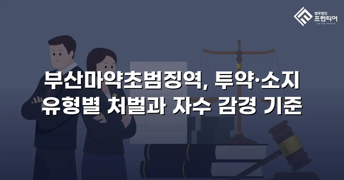 부산마약초범징역, 투약·소지 유형별 처벌과 자수 감경 기준