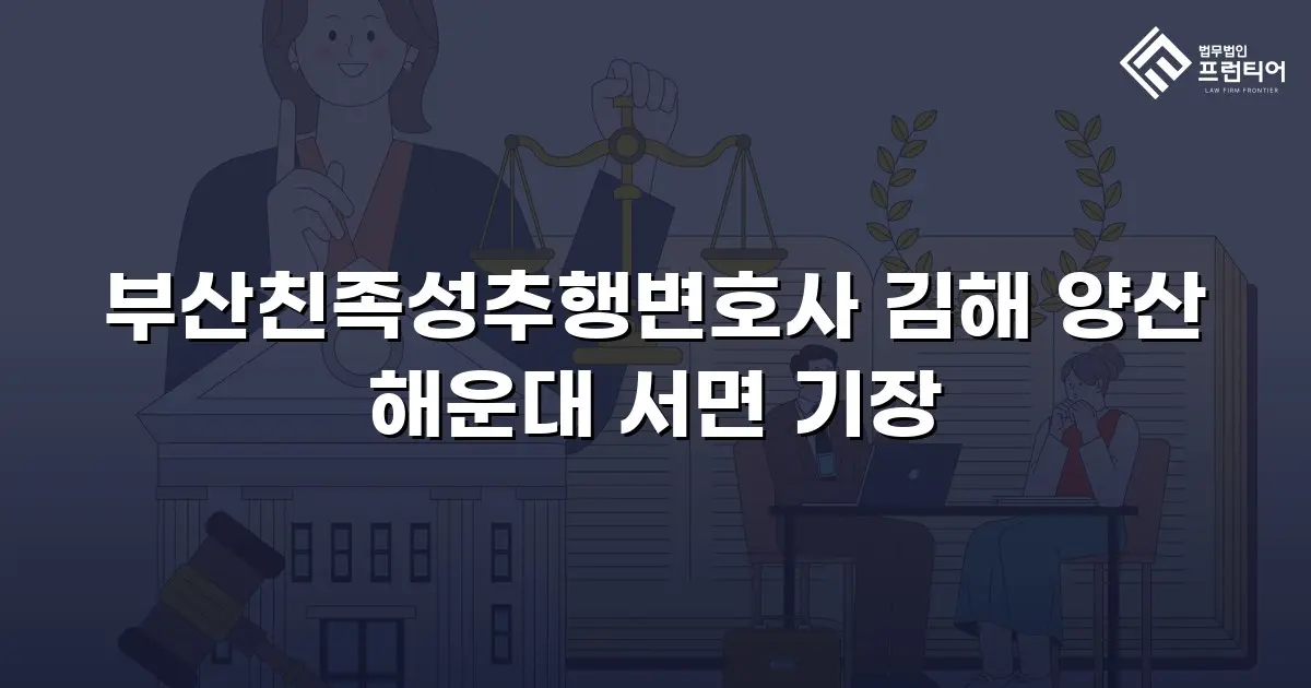 부산친족성추행변호사 김해 양산 해운대 서면 기장