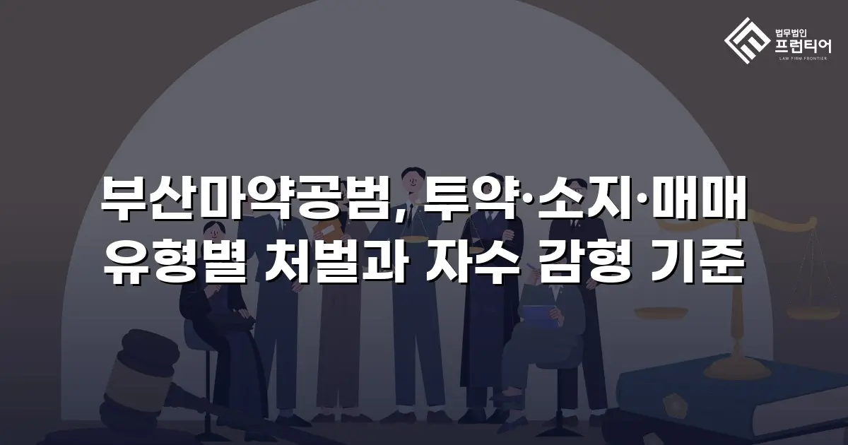 부산마약공범, 투약·소지·매매 유형별 처벌과 자수 감형 기준