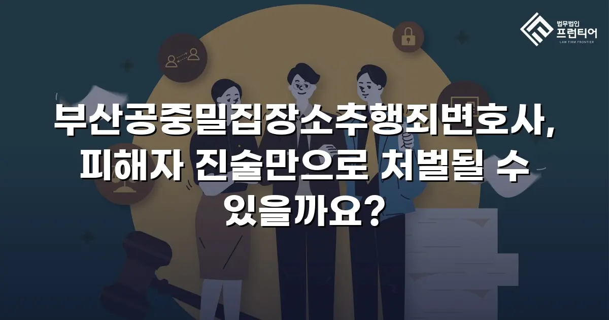 부산공중밀집장소추행죄변호사, 피해자 진술만으로 처벌될 수 있을까요?