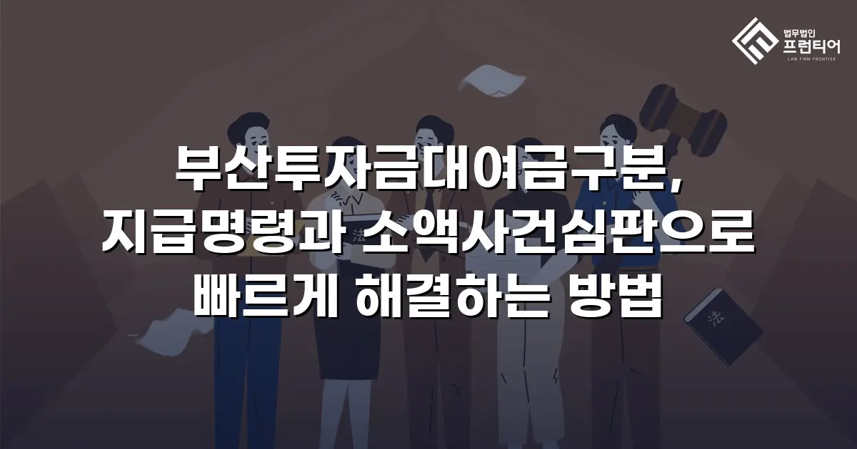 부산투자금대여금구분, 지급명령과 소액사건심판으로 빠르게 해결하는 방법