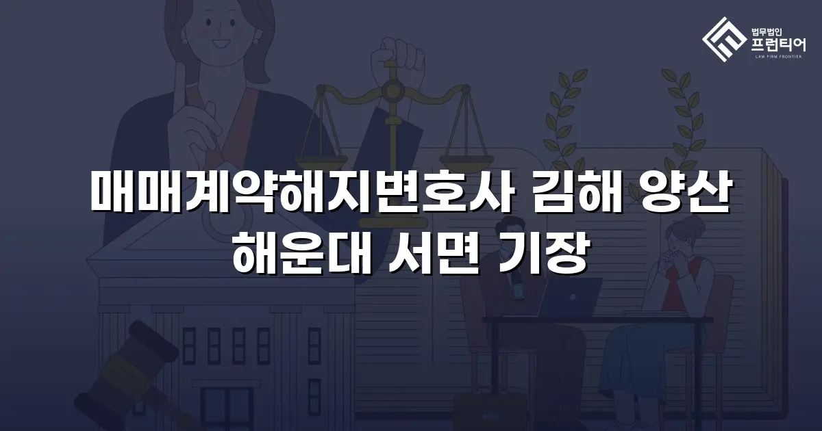 매매계약해지변호사 김해 양산 해운대 서면 기장