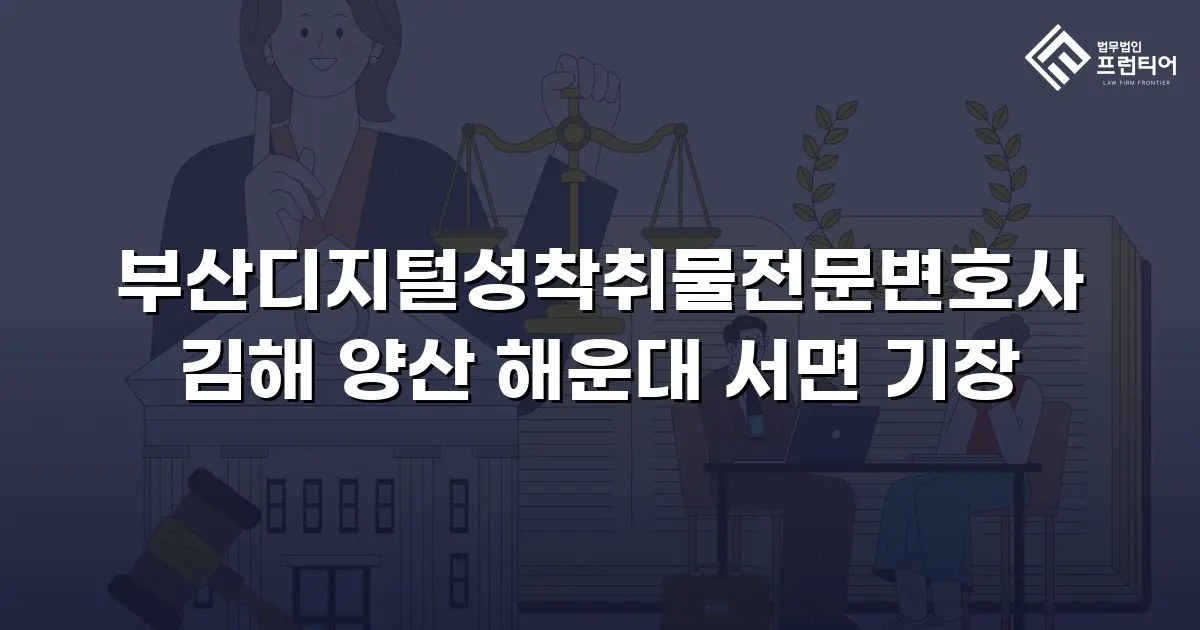 부산디지털성착취물전문변호사 김해 양산 해운대 서면 기장