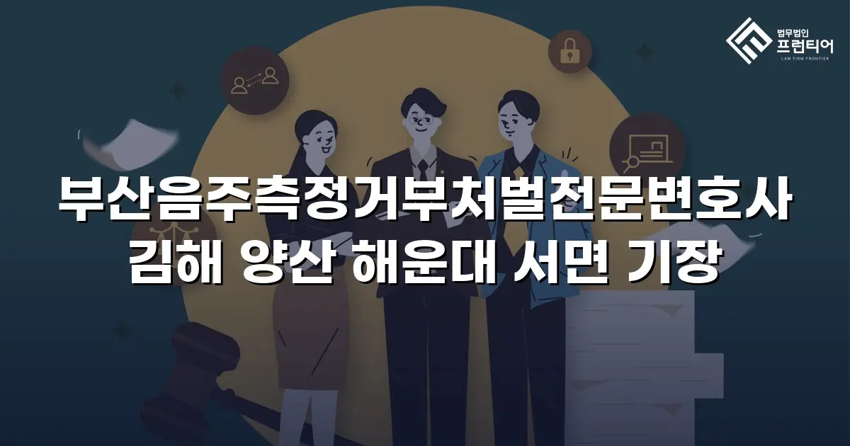 부산음주측정거부처벌전문변호사 김해 양산 해운대 서면 기장