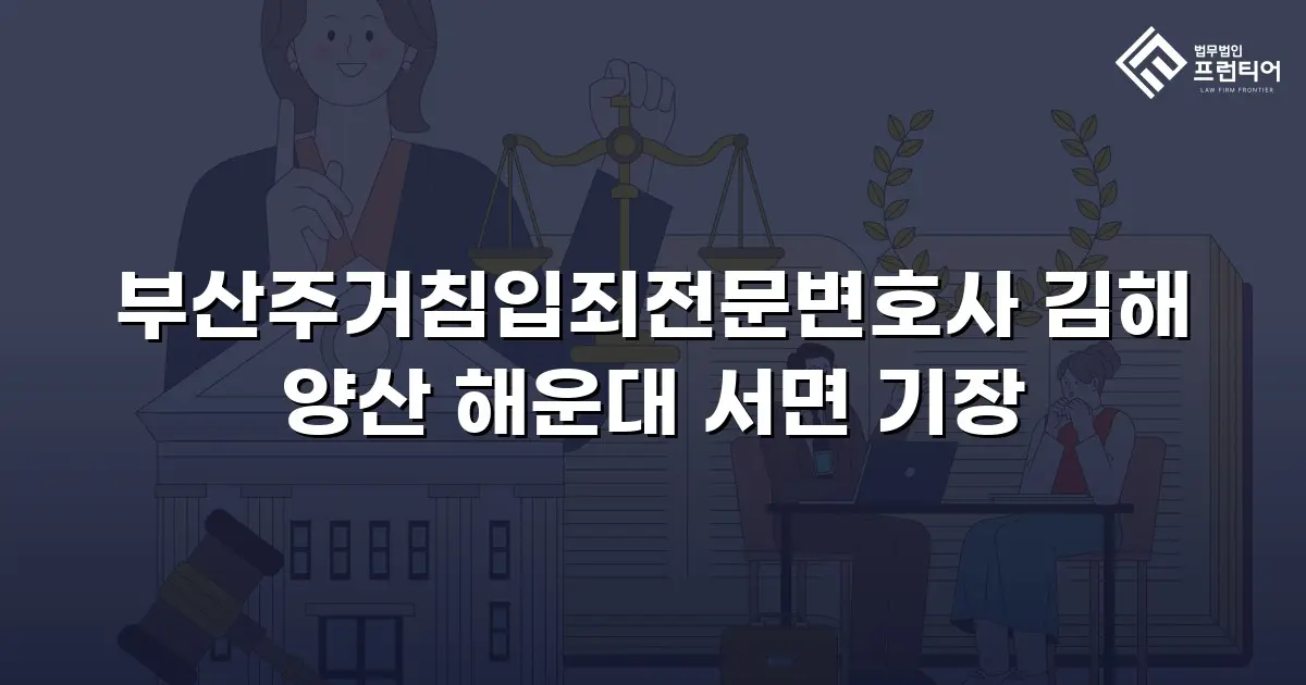 부산주거침입죄전문변호사 김해 양산 해운대 서면 기장