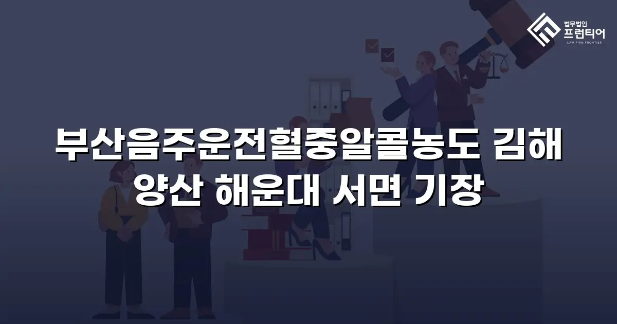 부산음주운전혈중알콜농도 김해 양산 해운대 서면 기장