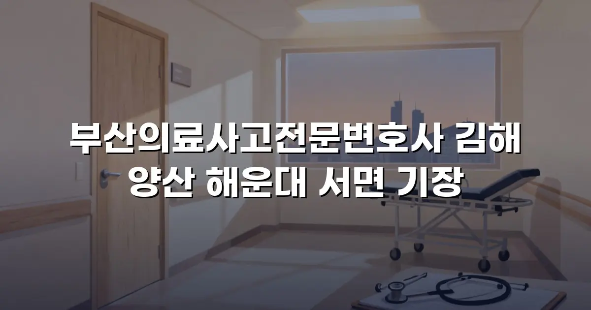부산의료사고전문변호사 김해 양산 해운대 서면 기장
