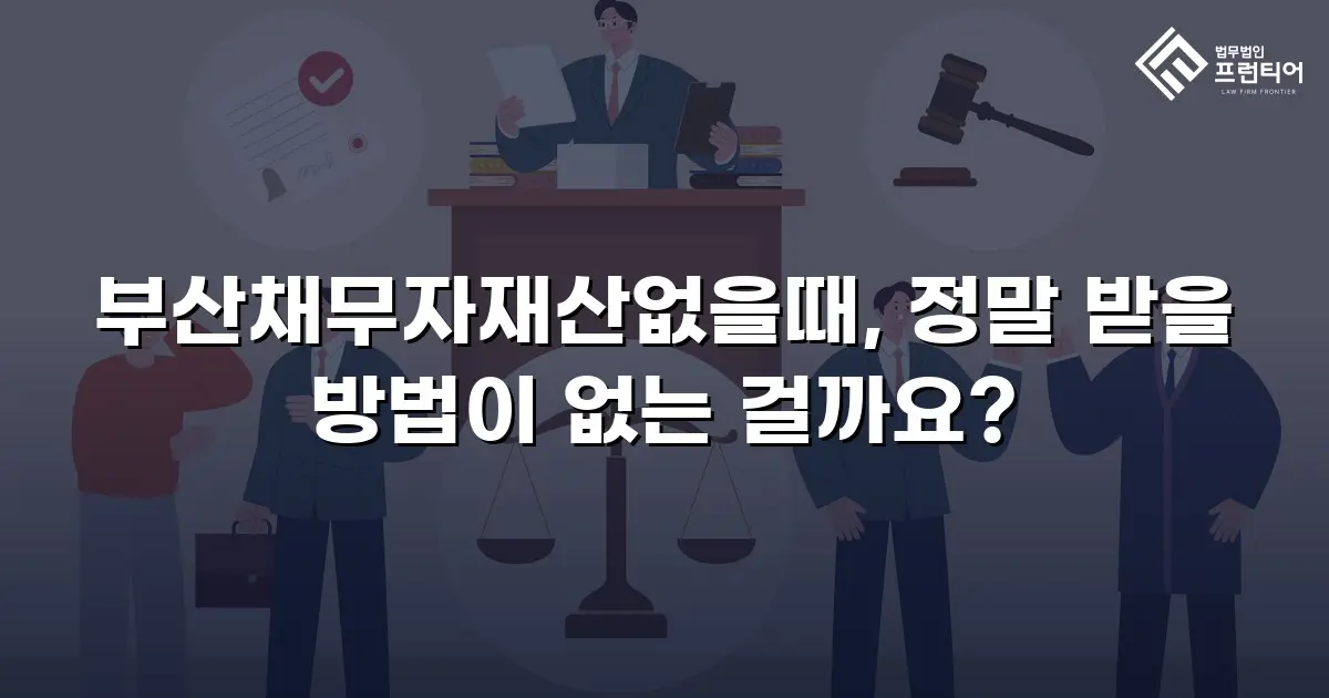 부산채무자재산없을때, 정말 받을 방법이 없는 걸까요?