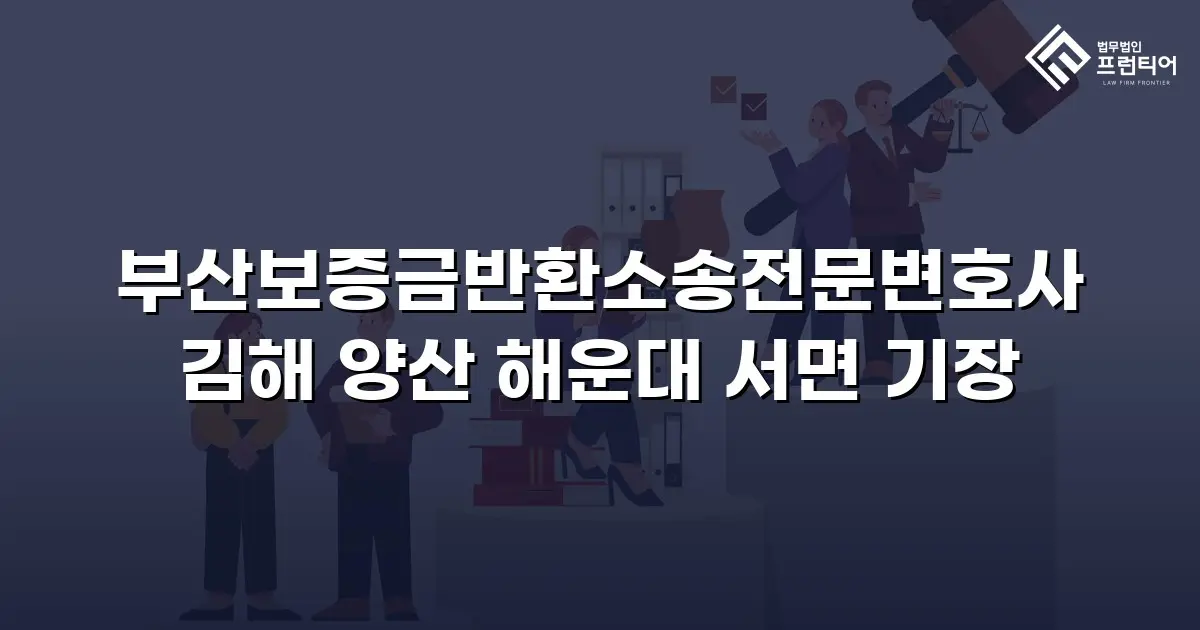 부산보증금반환소송전문변호사 김해 양산 해운대 서면 기장
