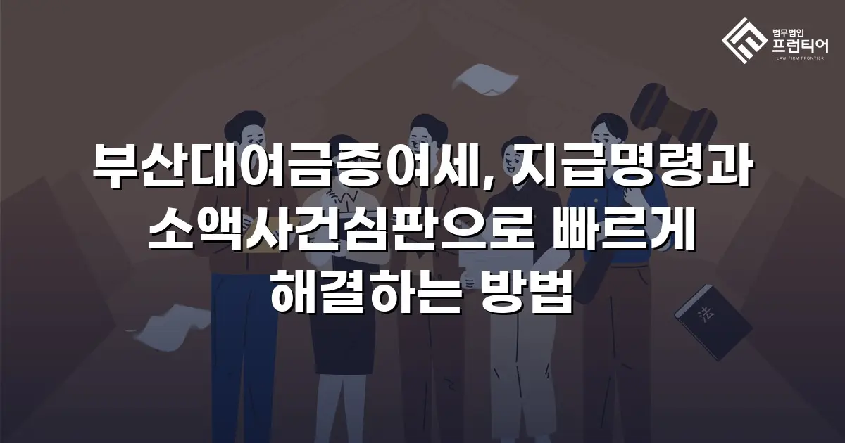 부산대여금증여세, 지급명령과 소액사건심판으로 빠르게 해결하는 방법