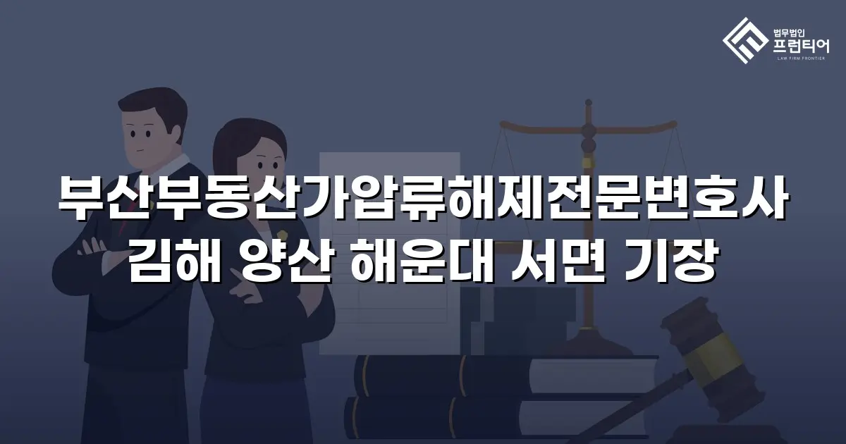 부산부동산가압류해제전문변호사 김해 양산 해운대 서면 기장