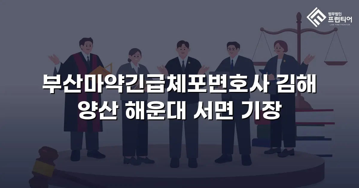 부산마약긴급체포변호사 김해 양산 해운대 서면 기장