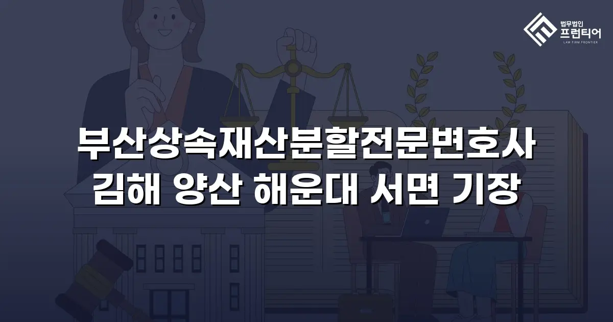 부산상속재산분할전문변호사 김해 양산 해운대 서면 기장