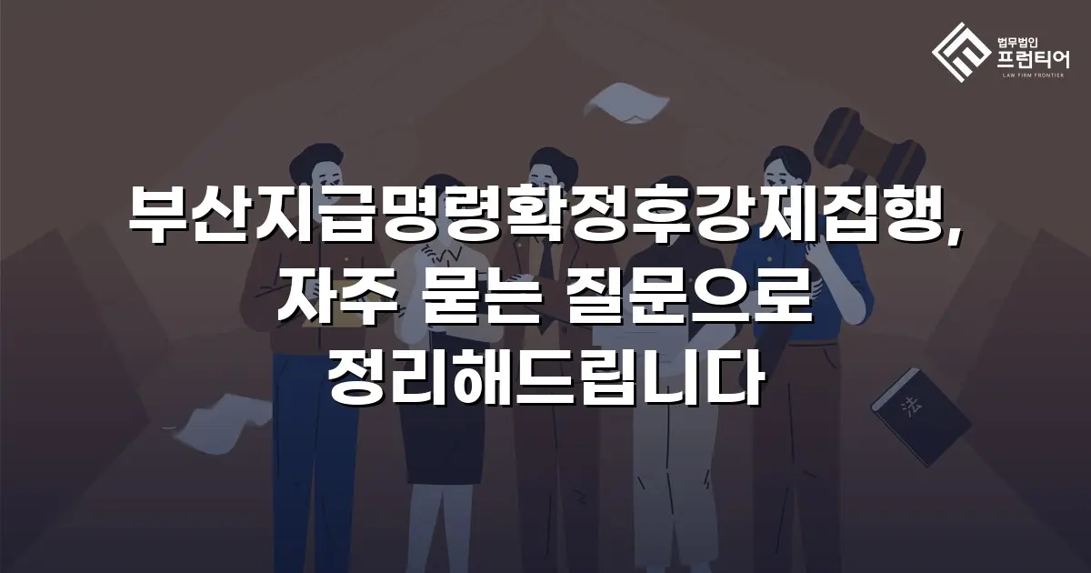 부산지급명령확정후강제집행, 자주 묻는 질문으로 정리해드립니다