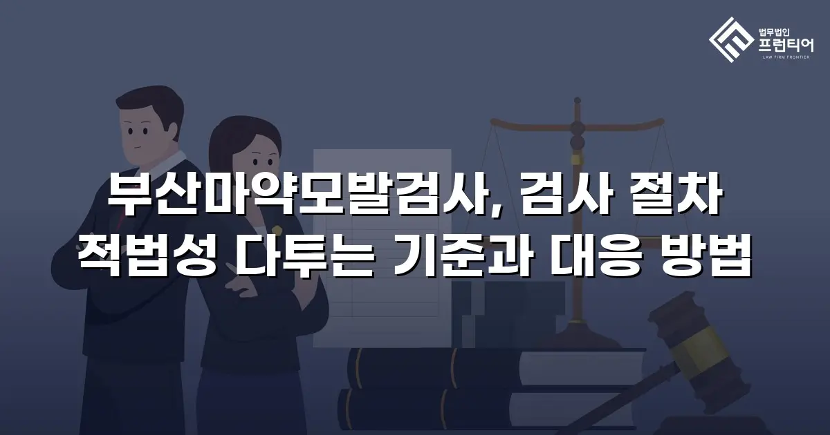 부산마약모발검사, 검사 절차 적법성 다투는 기준과 대응 방법