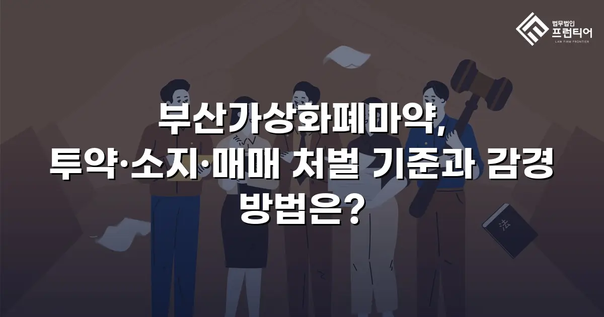 부산가상화폐마약, 투약·소지·매매 처벌 기준과 감경 방법은?