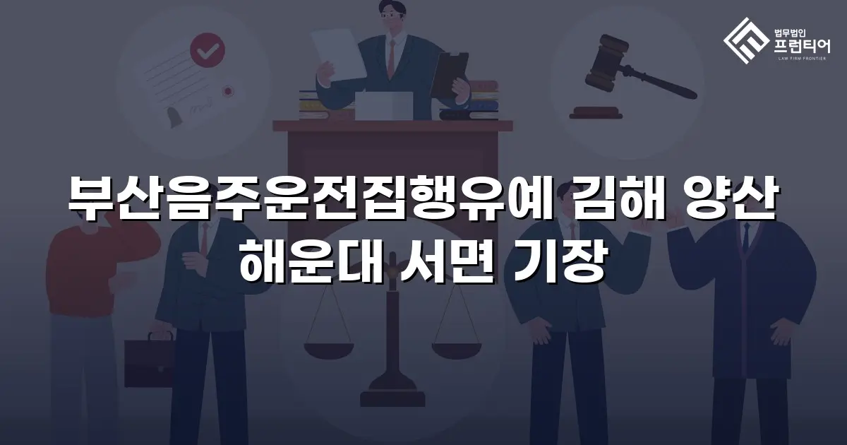부산음주운전집행유예 김해 양산 해운대 서면 기장