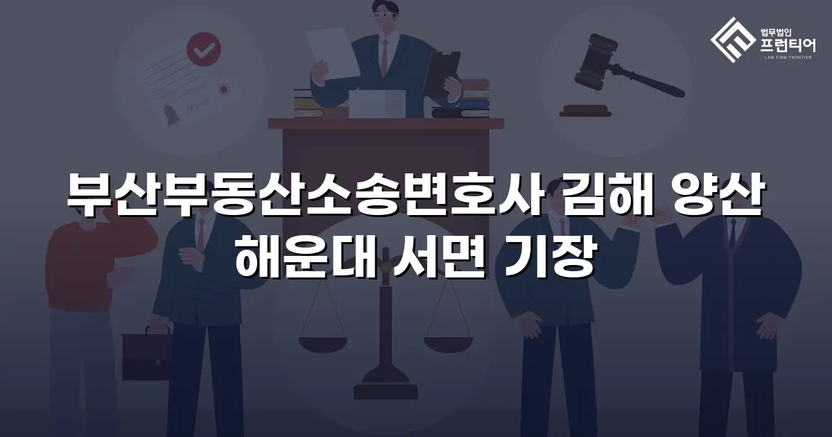 부산부동산소송변호사 김해 양산 해운대 서면 기장