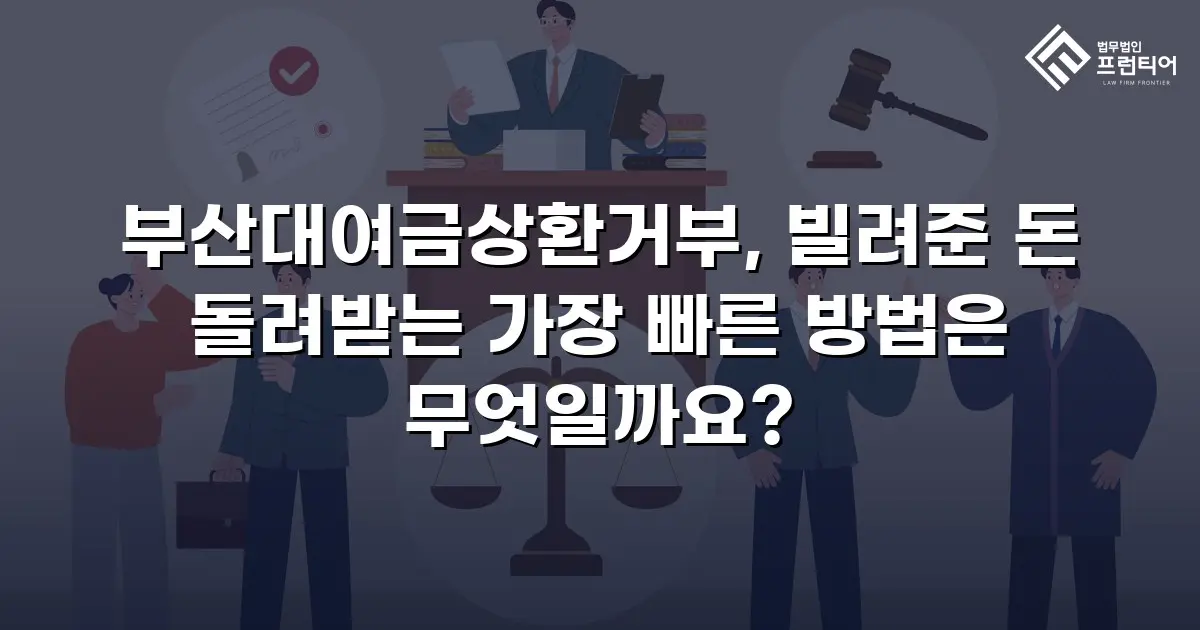 부산대여금상환거부, 빌려준 돈 돌려받는 가장 빠른 방법은 무엇일까요?