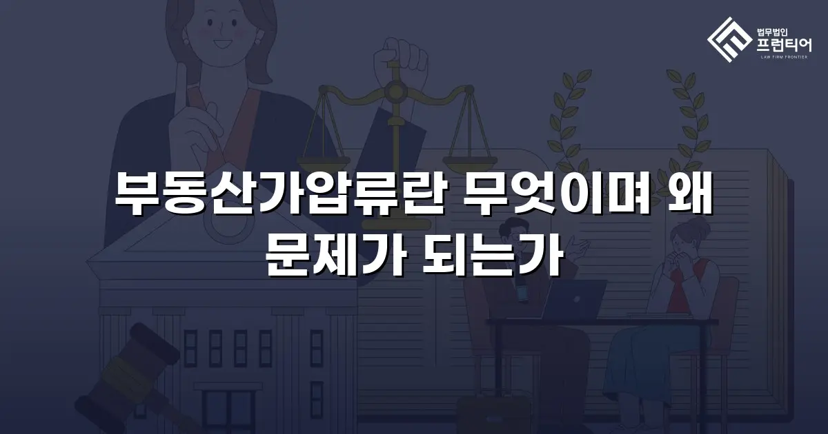 부동산가압류란 무엇이며 왜 문제가 되는가