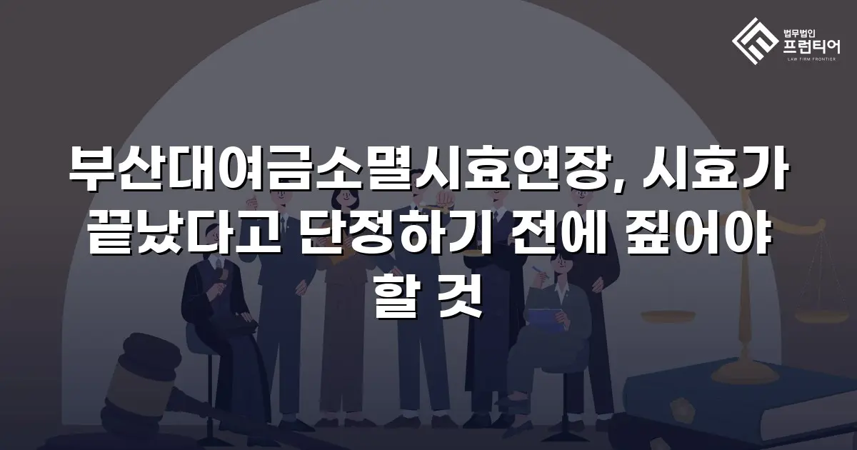 부산대여금소멸시효연장, 시효가 끝났다고 단정하기 전에 짚어야 할 것