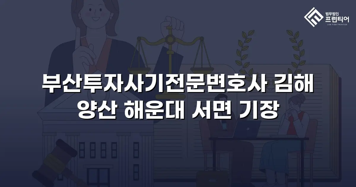 부산투자사기전문변호사 김해 양산 해운대 서면 기장