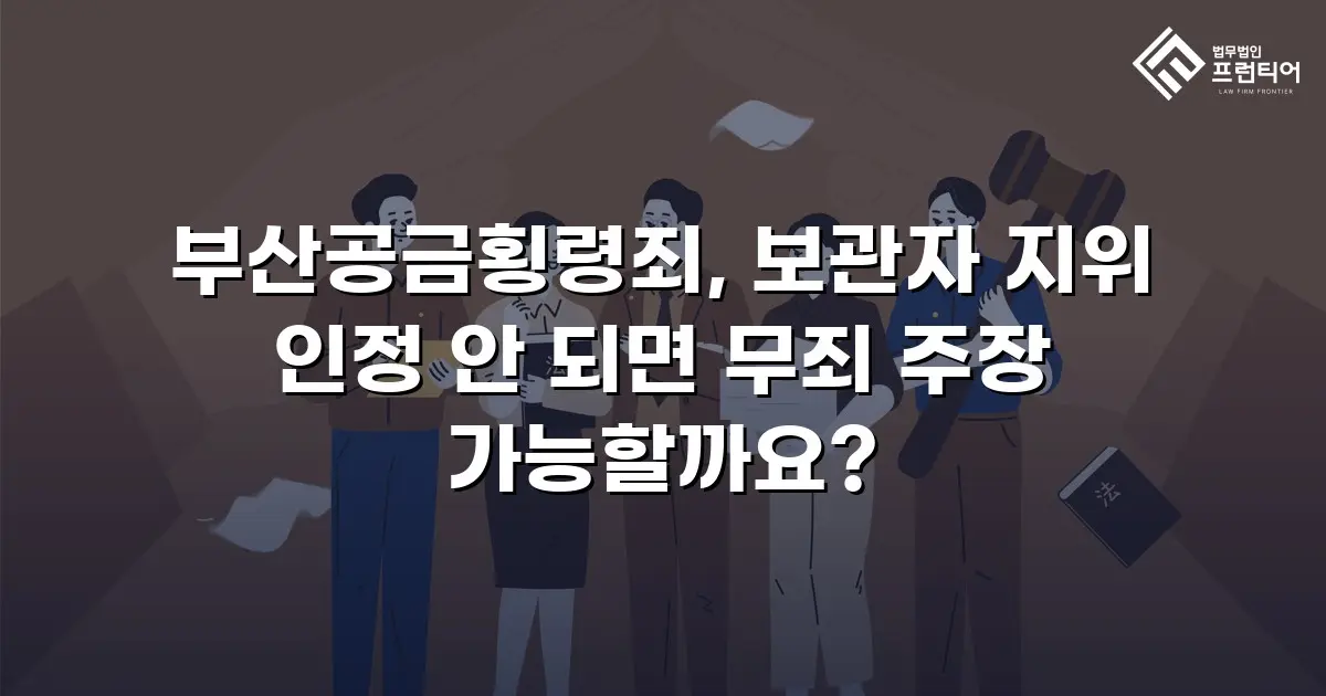부산공금횡령죄, 보관자 지위 인정 안 되면 무죄 주장 가능할까요?
