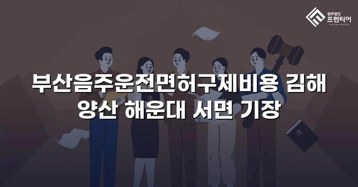부산음주운전면허구제비용 김해 양산 해운대 서면 기장