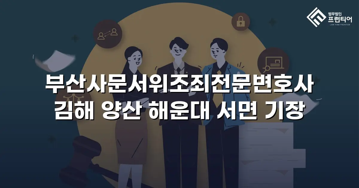 부산사문서위조죄전문변호사 김해 양산 해운대 서면 기장