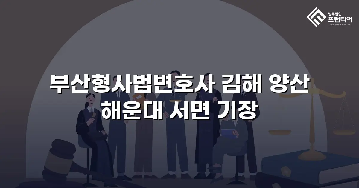 부산형사법변호사 김해 양산 해운대 서면 기장