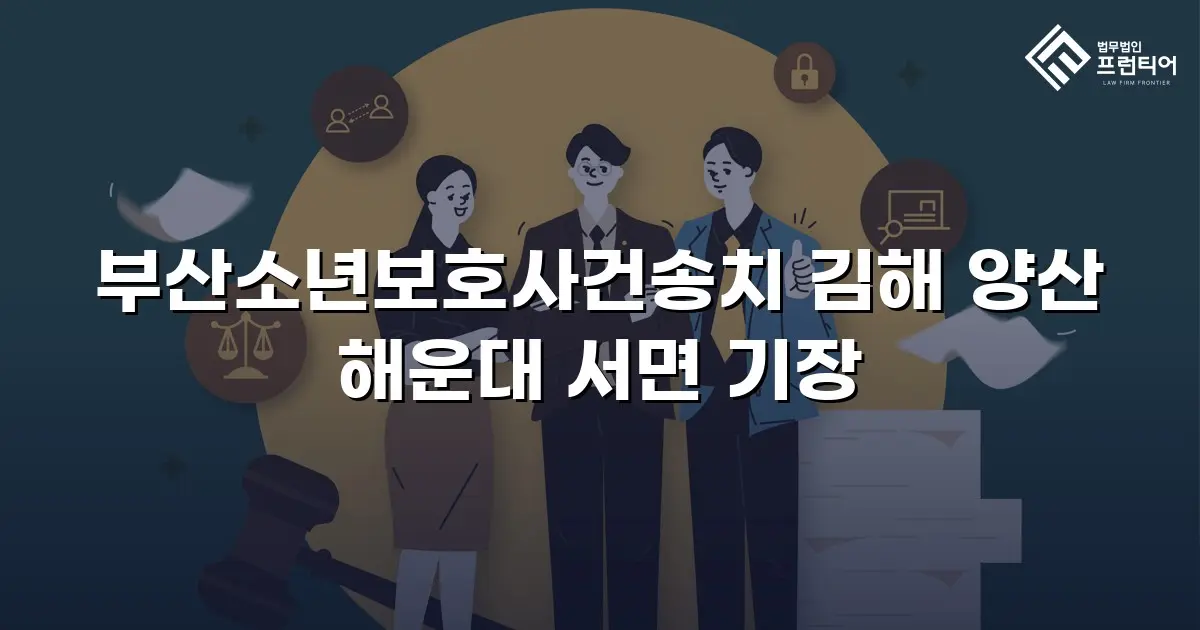 부산소년보호사건송치 김해 양산 해운대 서면 기장