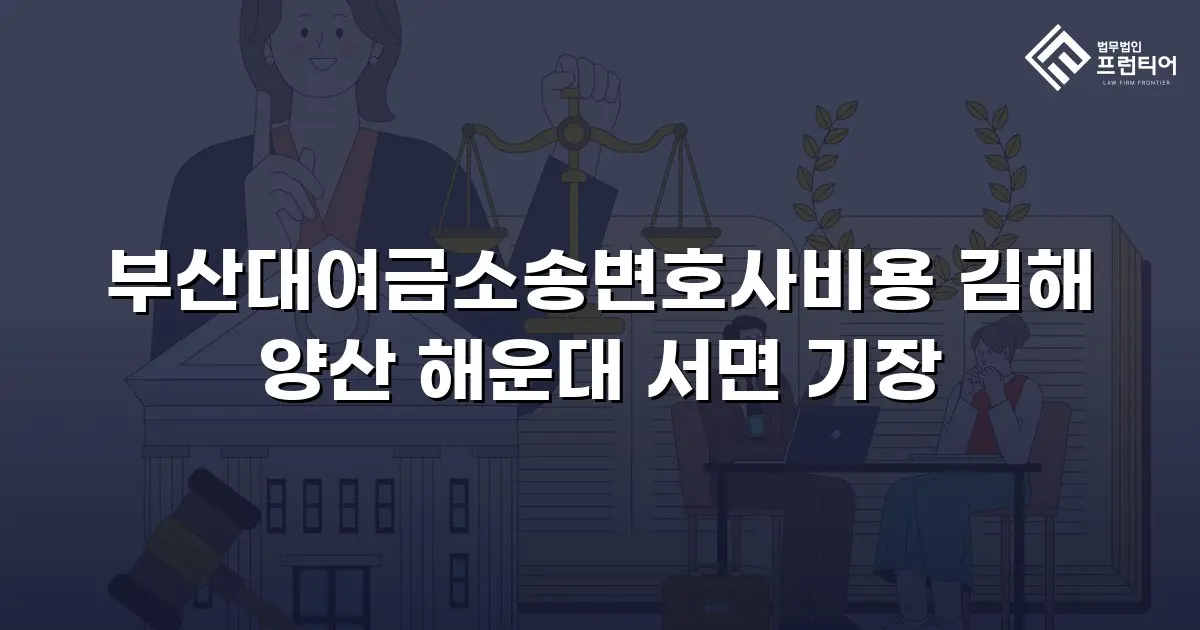 부산대여금소송변호사비용 김해 양산 해운대 서면 기장