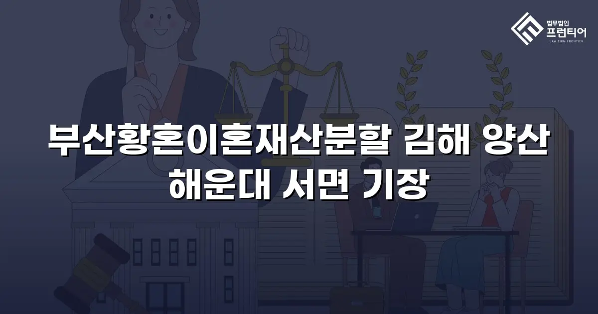 부산황혼이혼재산분할 김해 양산 해운대 서면 기장