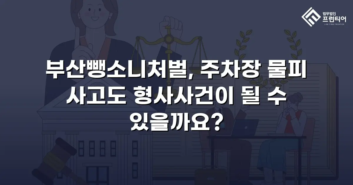 부산뺑소니처벌, 주차장 물피 사고도 형사사건이 될 수 있을까요?