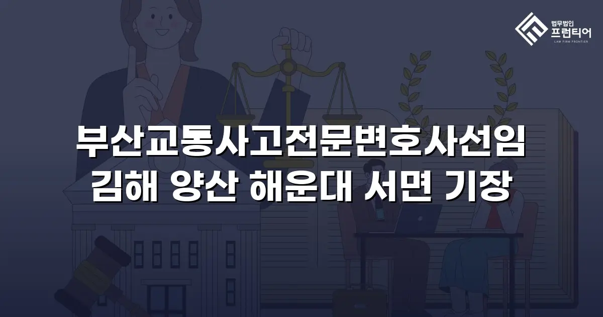 부산교통사고전문변호사선임 김해 양산 해운대 서면 기장
