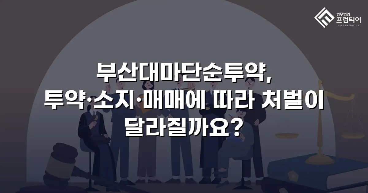 부산대마단순투약, 투약·소지·매매에 따라 처벌이 달라질까요?