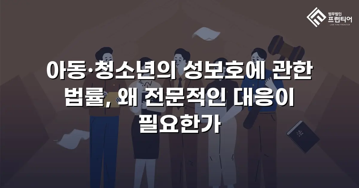 아동·청소년의 성보호에 관한 법률, 왜 전문적인 대응이 필요한가