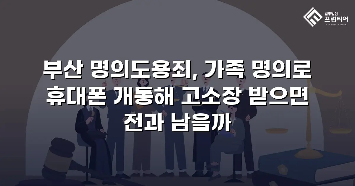 부산 명의도용죄, 가족 명의로 휴대폰 개통해 고소장 받으면 전과 남을까