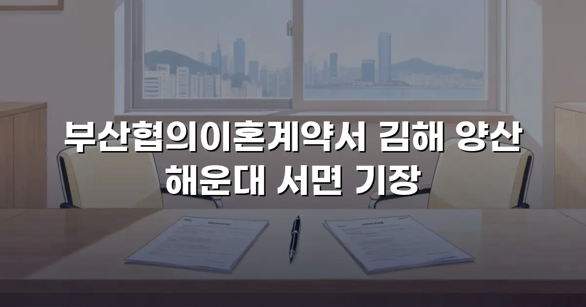 부산협의이혼계약서 김해 양산 해운대 서면 기장