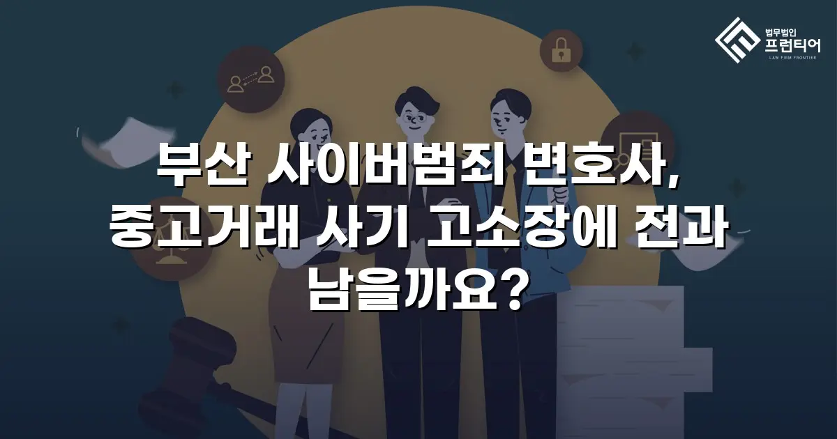 부산 사이버범죄 변호사, 중고거래 사기 고소장에 전과 남을까요?