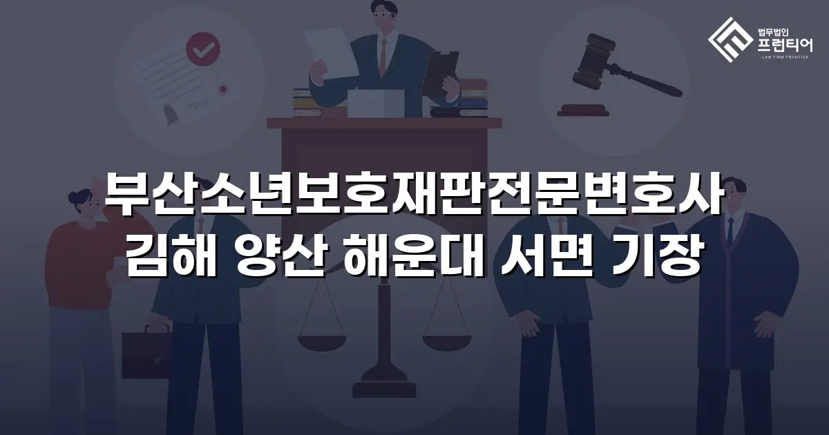 부산소년보호재판전문변호사 김해 양산 해운대 서면 기장