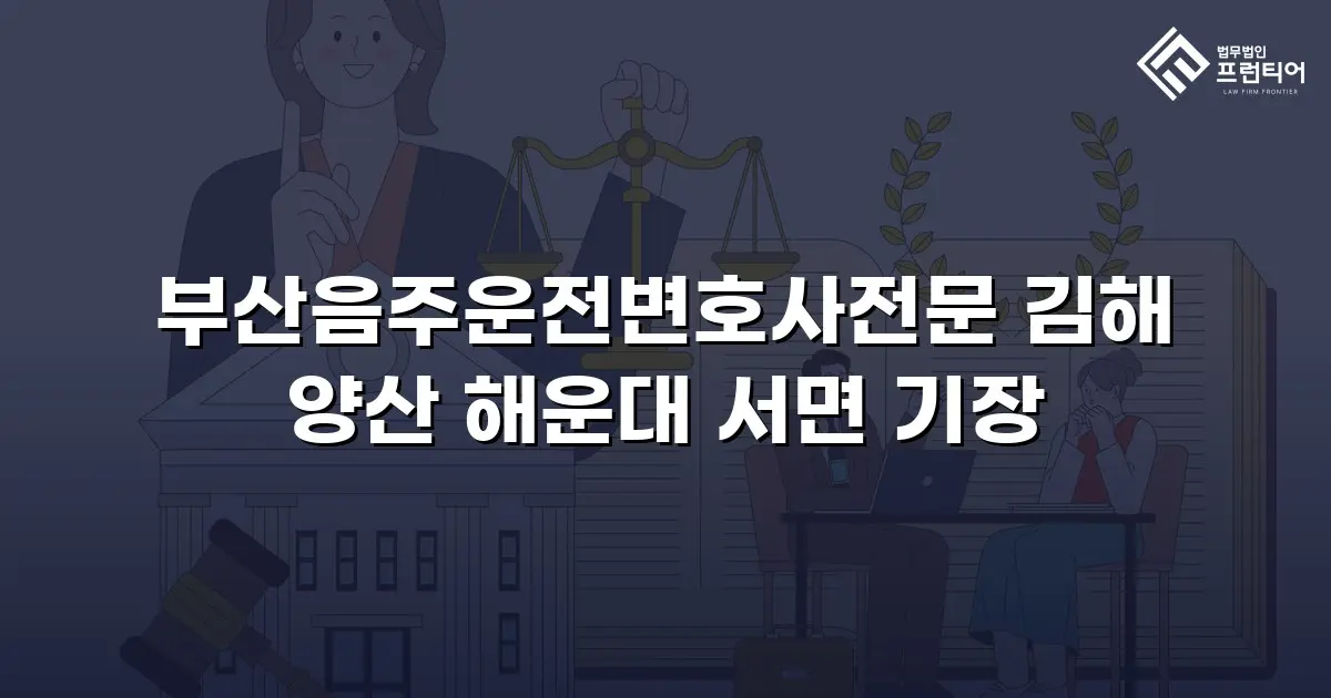 부산음주운전변호사전문 김해 양산 해운대 서면 기장