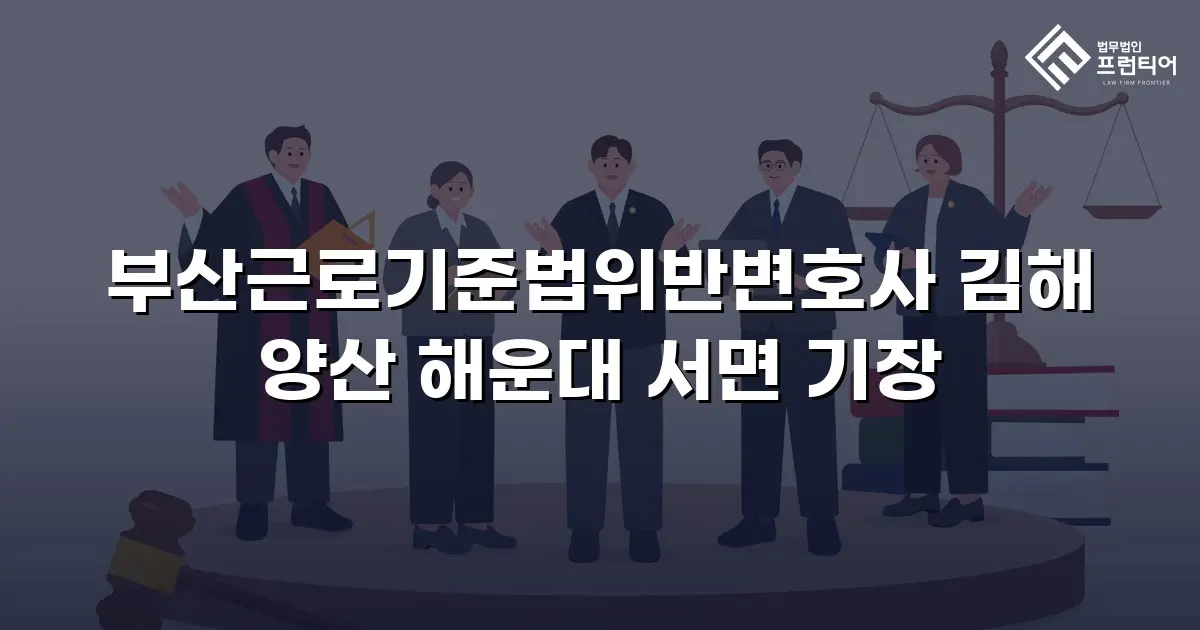 부산근로기준법위반변호사 김해 양산 해운대 서면 기장