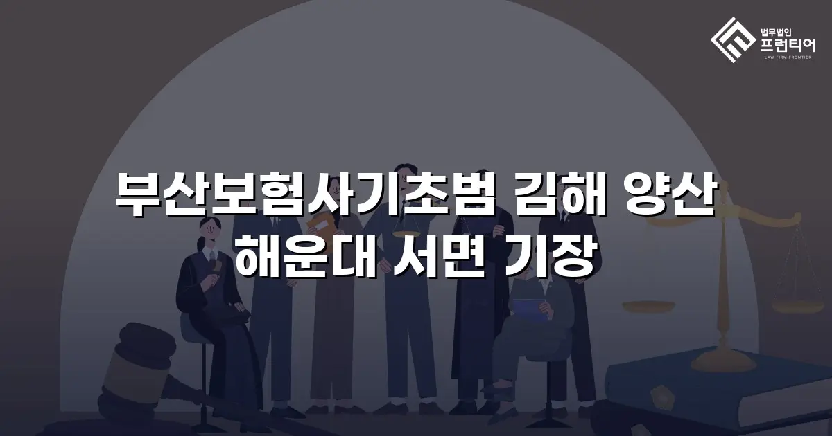 부산보험사기초범 김해 양산 해운대 서면 기장